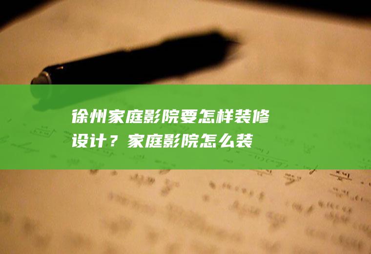 徐州家庭影院要怎样装修设计？(家庭影院怎么装修)