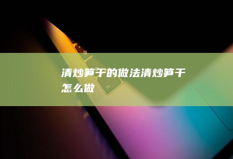 清炒笋干的做法清炒笋干怎么做