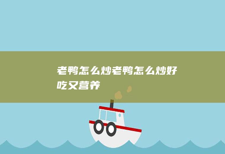 老鸭怎么炒老鸭怎么炒好吃又营养