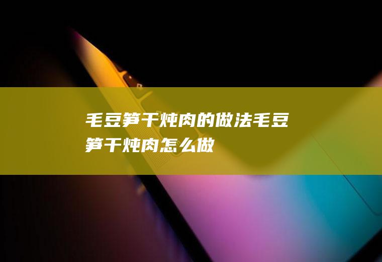 毛豆笋干炖肉的做法毛豆笋干炖肉怎么做