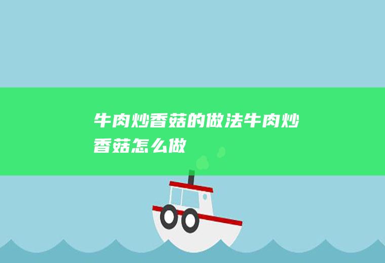 牛肉炒香菇的做法牛肉炒香菇怎么做