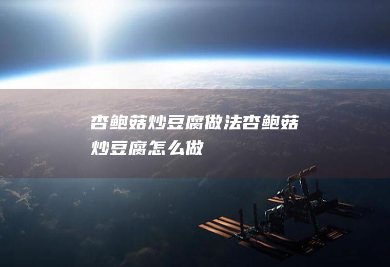 杏鲍菇炒豆腐做法杏鲍菇炒豆腐怎么做