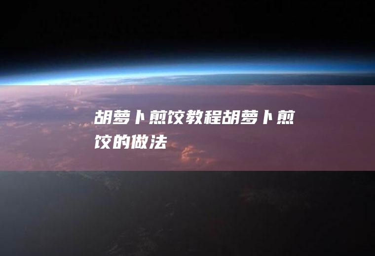 胡萝卜煎饺教程胡萝卜煎饺的做法