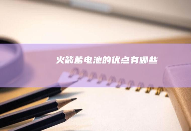 火箭蓄电池的优点有哪些