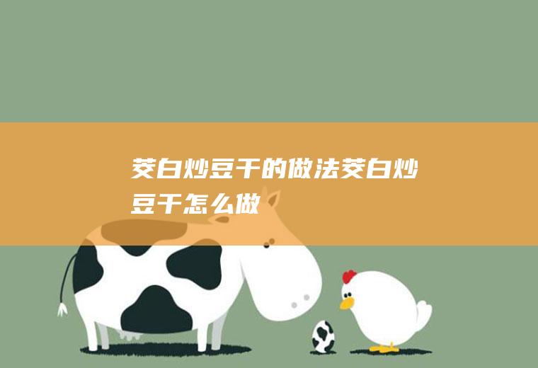 茭白炒豆干的做法茭白炒豆干怎么做