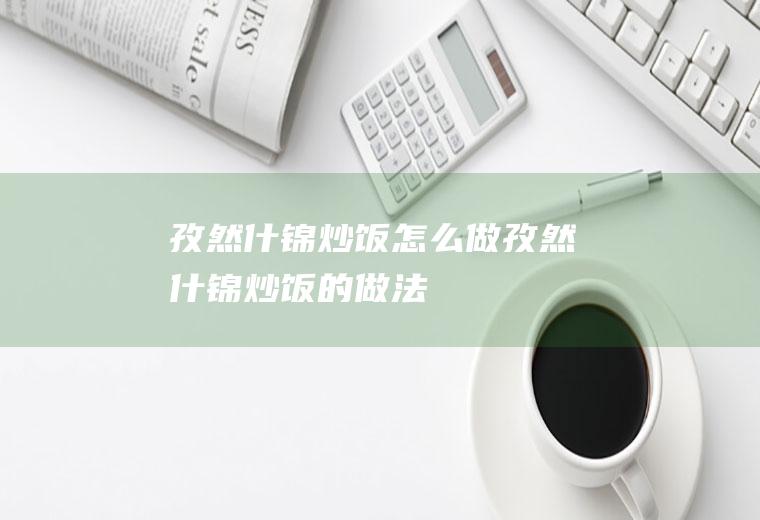 孜然什锦炒饭怎么做孜然什锦炒饭的做法