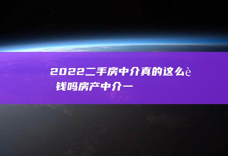 2022二手房中介真的这么赚钱吗,房产中介一年能赚50w吗？