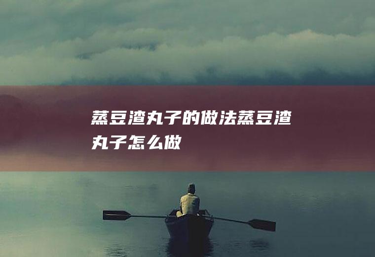 蒸豆渣丸子的做法蒸豆渣丸子怎么做