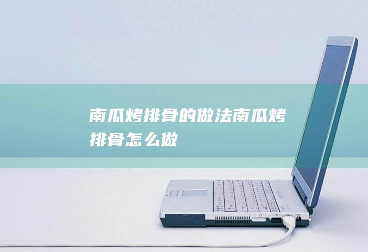 南瓜烤排骨的做法南瓜烤排骨怎么做
