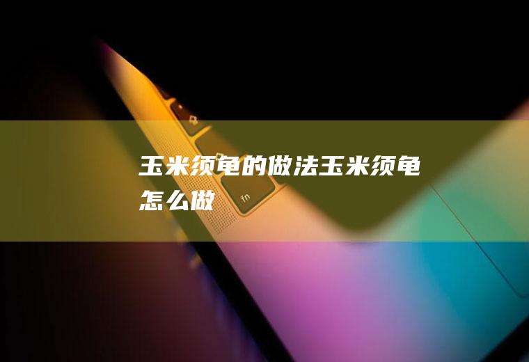 玉米须龟的做法玉米须龟怎么做