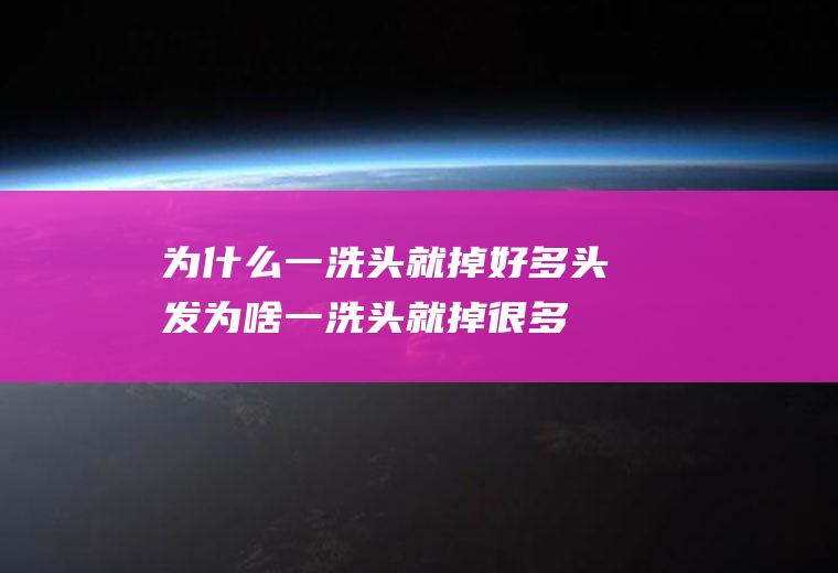 为什么一洗头就掉好多头发(为啥一洗头就掉很多头发)