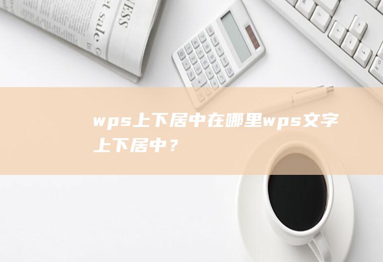 wps上下居中在哪里,wps文字上下居中？