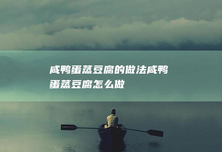咸鸭蛋蒸豆腐的做法咸鸭蛋蒸豆腐怎么做