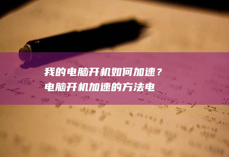 我的电脑开机如何加速？电脑开机加速的方法,电脑怎么开机的教程!