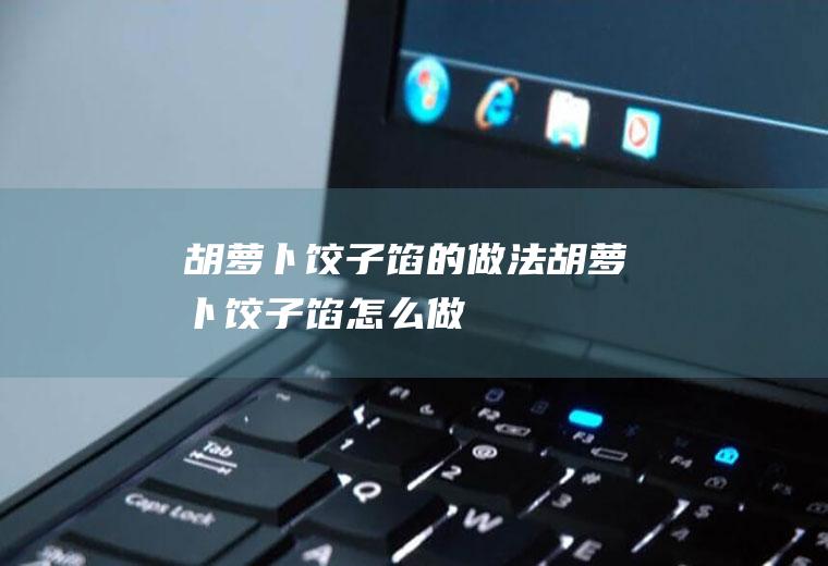 胡萝卜饺子馅的做法胡萝卜饺子馅怎么做