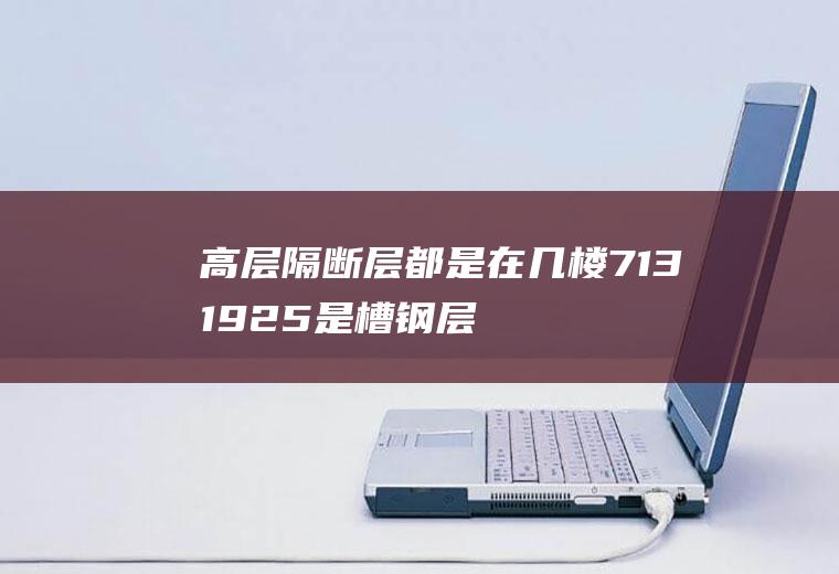 高层隔断层都是在几楼,7131925是槽钢层吗？