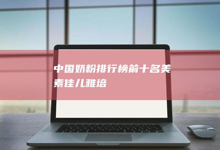 中国奶粉排行榜前十名：美素佳儿,雅培