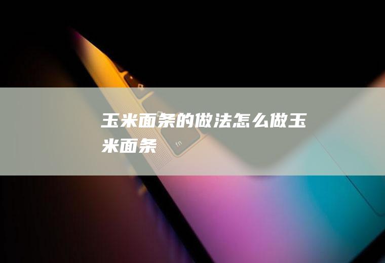 玉米面条的做法怎么做玉米面条
