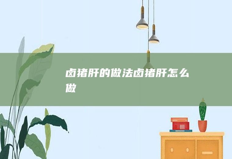 卤猪肝的做法卤猪肝怎么做