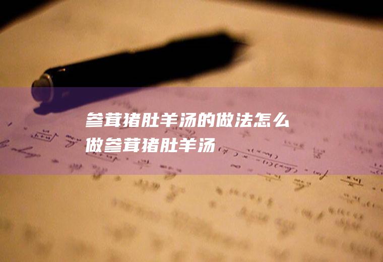 参茸猪肚羊汤的做法怎么做参茸猪肚羊汤