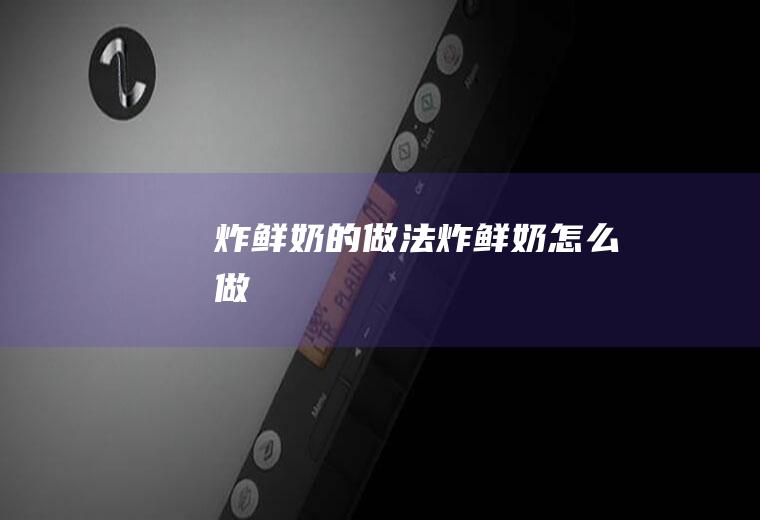 炸鲜奶的做法炸鲜奶怎么做
