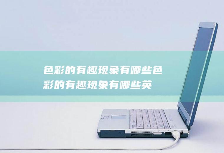 色彩的有趣现象有哪些,色彩的有趣现象有哪些英语