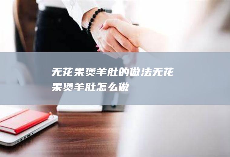 无花果煲羊肚的做法无花果煲羊肚怎么做