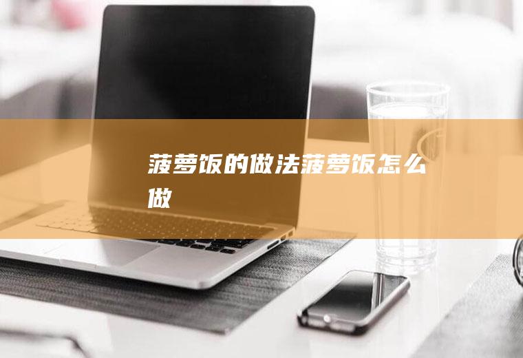 菠萝饭的做法菠萝饭怎么做