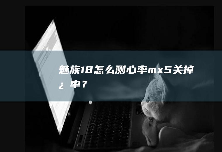 魅族18怎么测心率,mx5关掉心率？