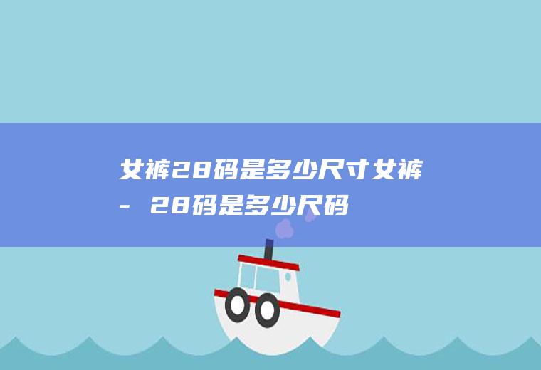 女裤28码是多少尺寸,女裤子28码是多少尺码