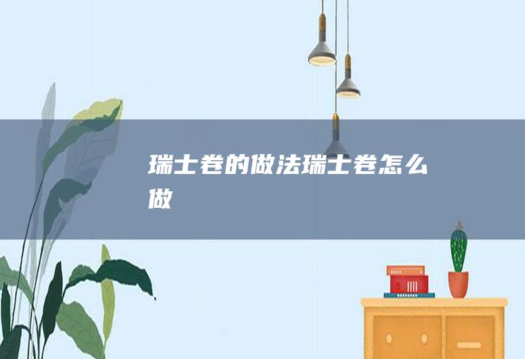 瑞士卷的做法瑞士卷怎么做