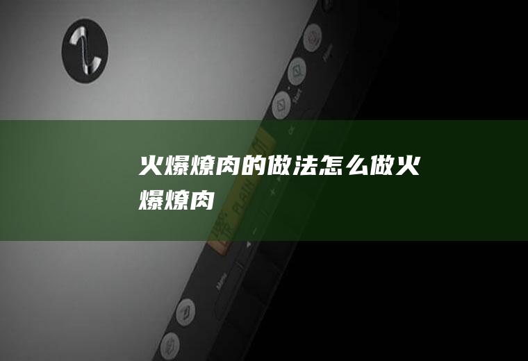 火爆燎肉的做法怎么做火爆燎肉