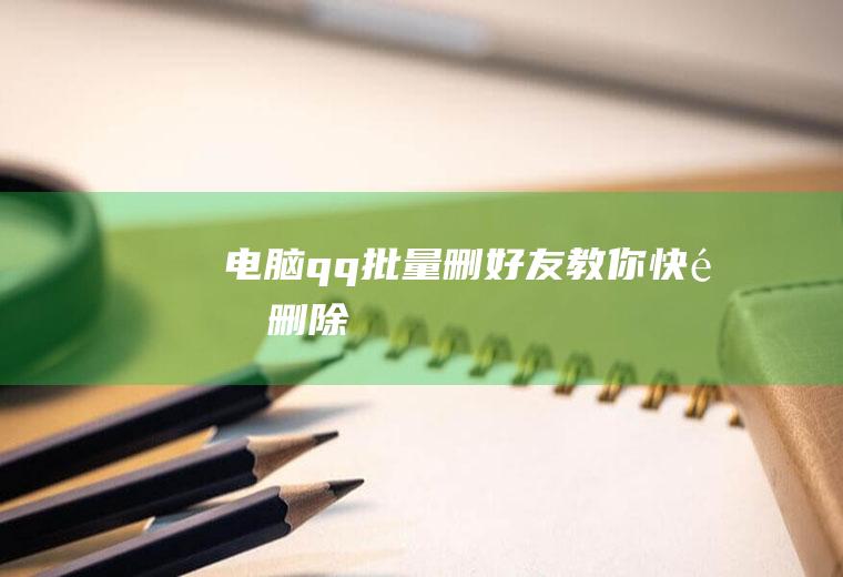 电脑qq批量删好友(教你快速删除)
