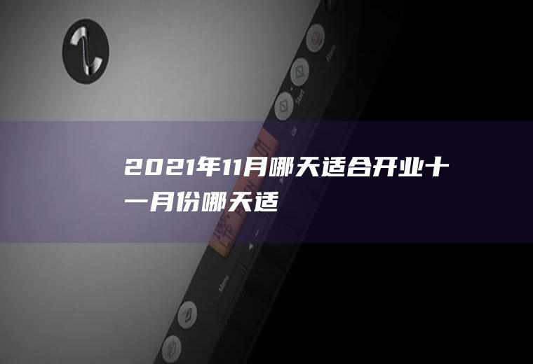 2021年11月哪天适合开业,十一月份哪天适合开业？