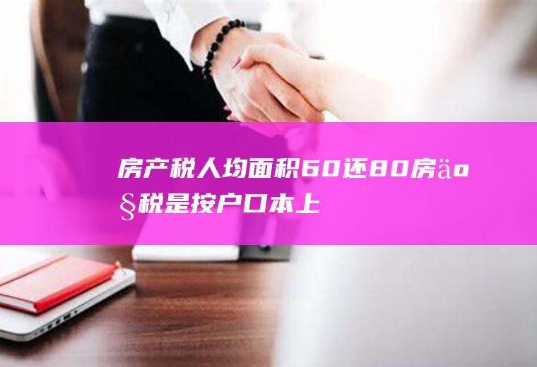 房产税人均面积60还80,房产税是按户口本上的人算吗？