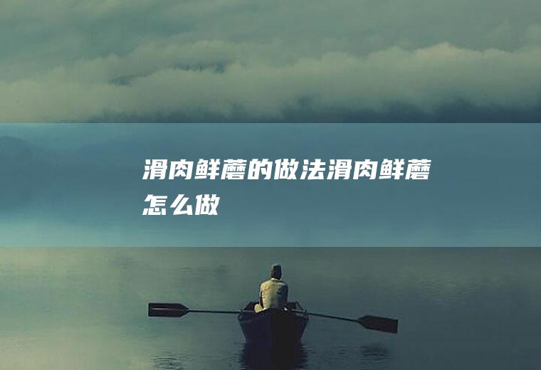 滑肉鲜蘑的做法滑肉鲜蘑怎么做