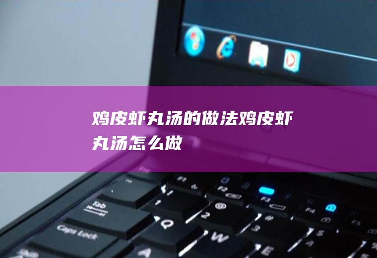 鸡皮虾丸汤的做法鸡皮虾丸汤怎么做