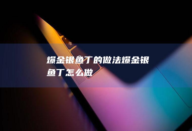 爆金银鱼丁的做法爆金银鱼丁怎么做