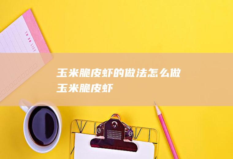 玉米脆皮虾的做法怎么做玉米脆皮虾