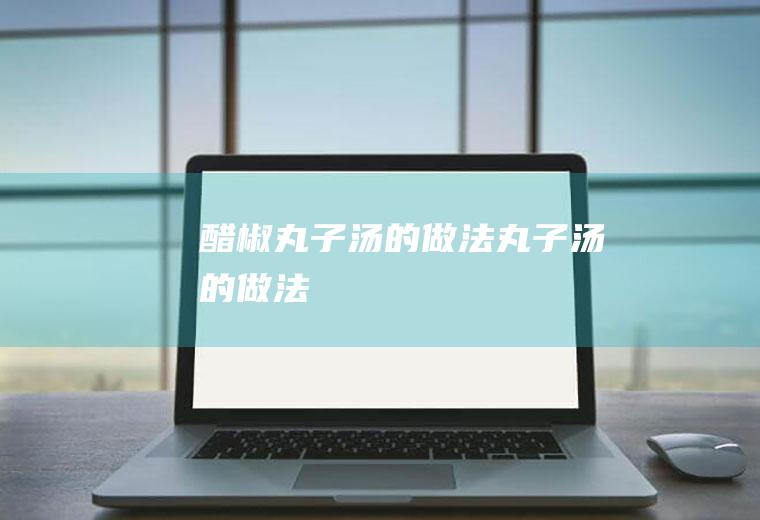 醋椒丸子汤的做法丸子汤的做法