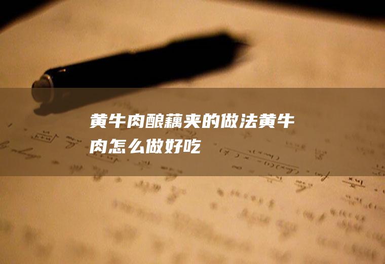 黄牛肉酿藕夹的做法黄牛肉怎么做好吃