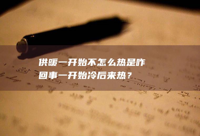 供暖一开始不怎么热是咋回事,一开始冷后来热？