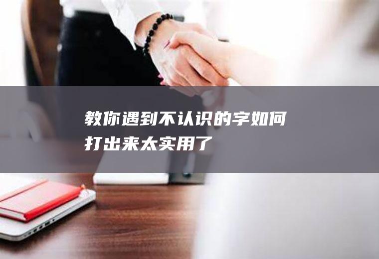 教你遇到不认识的字如何打出来,太实用了!