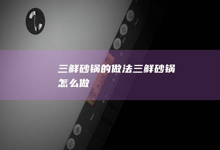 三鲜砂锅的做法三鲜砂锅怎么做