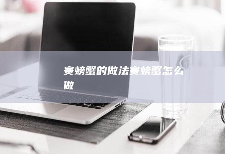 赛螃蟹的做法赛螃蟹怎么做