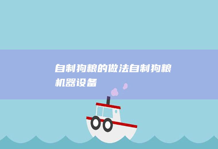 自制狗粮的做法(自制狗粮机器设备)