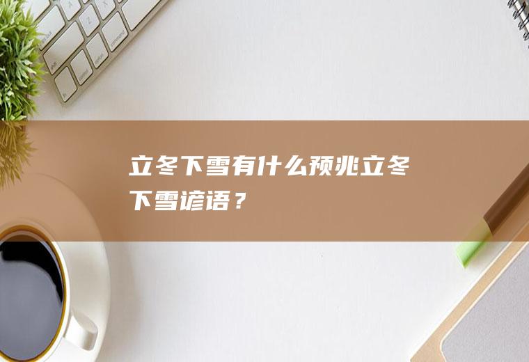 立冬下雪有什么预兆,立冬下雪谚语？
