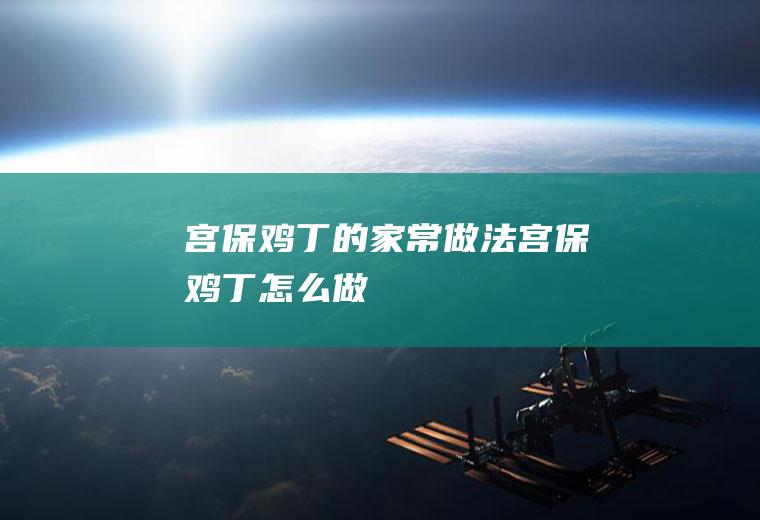 宫保鸡丁的家常做法宫保鸡丁怎么做