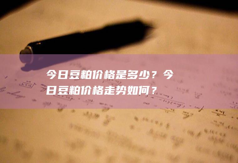 今日豆粕价格是多少？今日豆粕价格走势如何？