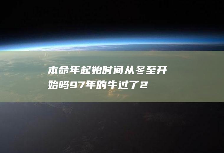 本命年起始时间从冬至开始吗,97年的牛过了24岁会越来越好？